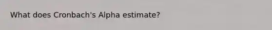 What does Cronbach's Alpha estimate?