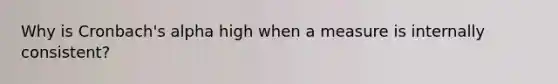 Why is Cronbach's alpha high when a measure is internally consistent?