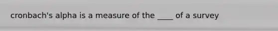 cronbach's alpha is a measure of the ____ of a survey