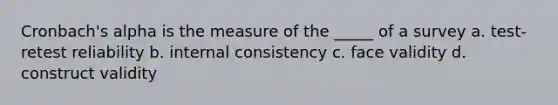 Cronbach's alpha is the measure of the _____ of a survey a. test-retest reliability b. internal consistency c. face validity d. construct validity