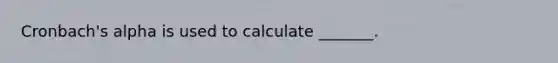 Cronbach's alpha is used to calculate _______.