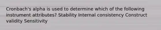 Cronbach's alpha is used to determine which of the following instrument attributes? Stability Internal consistency Construct validity Sensitivity