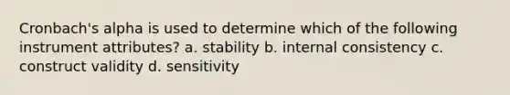 Cronbach's alpha is used to determine which of the following instrument attributes? a. stability b. internal consistency c. construct validity d. sensitivity