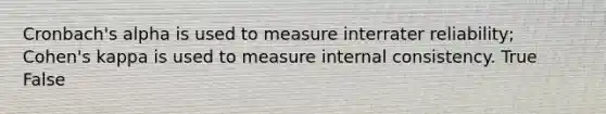 Cronbach's alpha is used to measure interrater reliability; Cohen's kappa is used to measure internal consistency. True False