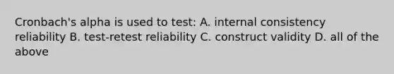 Cronbach's alpha is used to test: A. internal consistency reliability B. test-retest reliability C. construct validity D. all of the above