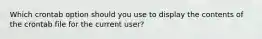 Which crontab option should you use to display the contents of the crontab file for the current user?