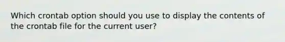 Which crontab option should you use to display the contents of the crontab file for the current user?