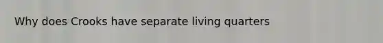 Why does Crooks have separate living quarters