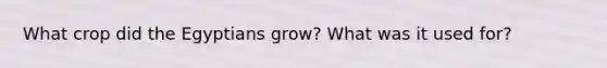 What crop did the Egyptians grow? What was it used for?