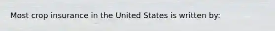 Most crop insurance in the United States is written by: