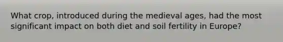 What crop, introduced during the medieval ages, had the most significant impact on both diet and soil fertility in Europe?