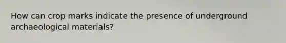 How can crop marks indicate the presence of underground archaeological materials?