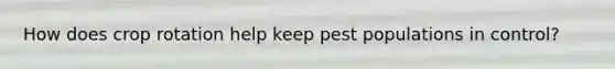 How does crop rotation help keep pest populations in control?