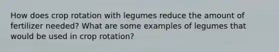 How does crop rotation with legumes reduce the amount of fertilizer needed? What are some examples of legumes that would be used in crop rotation?