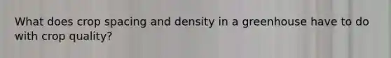 What does crop spacing and density in a greenhouse have to do with crop quality?