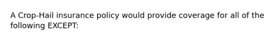 A Crop-Hail insurance policy would provide coverage for all of the following EXCEPT: