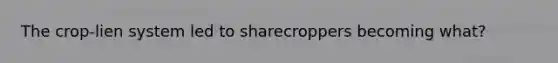 The crop-lien system led to sharecroppers becoming what?