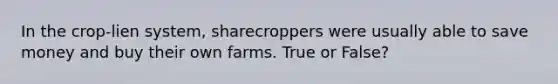 In the crop-lien system, sharecroppers were usually able to save money and buy their own farms. True or False?