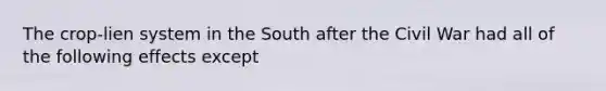 The crop-lien system in the South after the Civil War had all of the following effects except