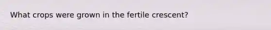 What crops were grown in the fertile crescent?