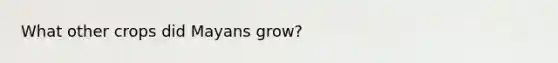 What other crops did Mayans grow?