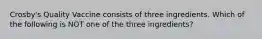 Crosby's Quality Vaccine consists of three ingredients. Which of the following is NOT one of the three ingredients?