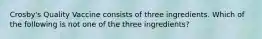 Crosby's Quality Vaccine consists of three ingredients. Which of the following is not one of the three ingredients?