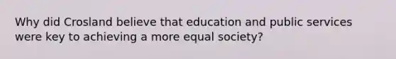 Why did Crosland believe that education and public services were key to achieving a more equal society?