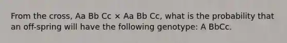 From the cross, Aa Bb Cc × Aa Bb Cc, what is the probability that an off-spring will have the following genotype: A BbCc.