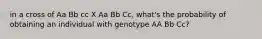 in a cross of Aa Bb cc X Aa Bb Cc, what's the probability of obtaining an individual with genotype AA Bb Cc?