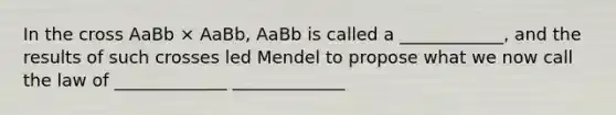 In the cross AaBb × AaBb, AaBb is called a ____________, and the results of such crosses led Mendel to propose what we now call the law of _____________ _____________