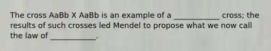 The cross AaBb X AaBb is an example of a ____________ cross; the results of such crosses led Mendel to propose what we now call the law of ____________.