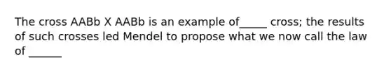 The cross AABb X AABb is an example of_____ cross; the results of such crosses led Mendel to propose what we now call the law of ______
