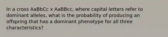 In a cross AaBbCc x AaBBcc, where capital letters refer to dominant alleles, what is the probability of producing an offspring that has a dominant phenotype for all three characteristics?