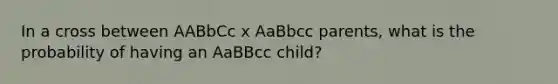 In a cross between AABbCc x AaBbcc parents, what is the probability of having an AaBBcc child?