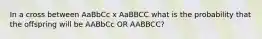 In a cross between AaBbCc x AaBBCC what is the probability that the offspring will be AABbCc OR AABBCC?