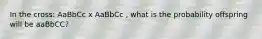 In the cross: AaBbCc x AaBbCc , what is the probability offspring will be aaBbCC?