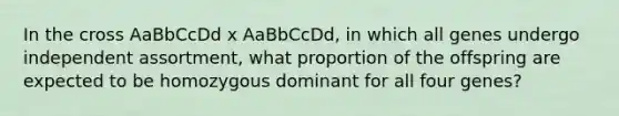 In the cross AaBbCcDd x AaBbCcDd, in which all genes undergo independent assortment, what proportion of the offspring are expected to be homozygous dominant for all four genes?