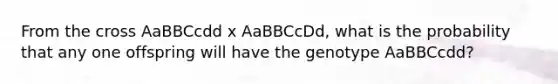 From the cross AaBBCcdd x AaBBCcDd, what is the probability that any one offspring will have the genotype AaBBCcdd?