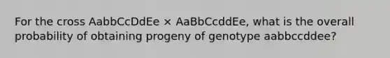 For the cross AabbCcDdEe × AaBbCcddEe, what is the overall probability of obtaining progeny of genotype aabbccddee?