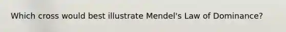 Which cross would best illustrate Mendel's Law of Dominance?