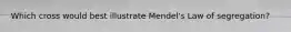Which cross would best illustrate Mendel's Law of segregation?