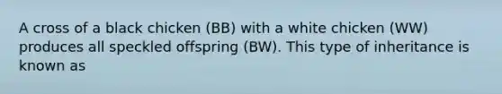 A cross of a black chicken (BB) with a white chicken (WW) produces all speckled offspring (BW). This type of inheritance is known as