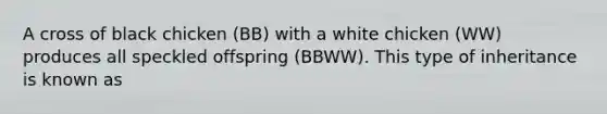 A cross of black chicken (BB) with a white chicken (WW) produces all speckled offspring (BBWW). This type of inheritance is known as