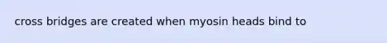 cross bridges are created when myosin heads bind to