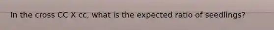 In the cross CC X cc, what is the expected ratio of seedlings?