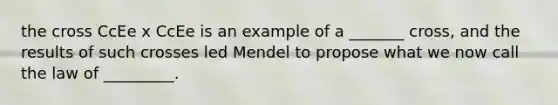 the cross CcEe x CcEe is an example of a _______ cross, and the results of such crosses led Mendel to propose what we now call the law of _________.