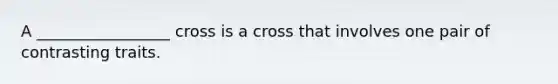 A _________________ cross is a cross that involves one pair of contrasting traits.