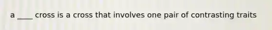 a ____ cross is a cross that involves one pair of contrasting traits