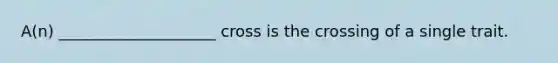 A(n) ____________________ cross is the crossing of a single trait.